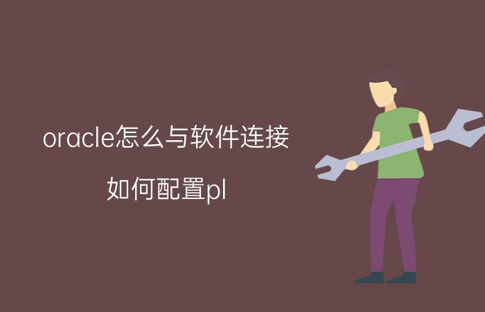 oracle怎么与软件连接 如何配置pl/sql连接远程oracle服务器？